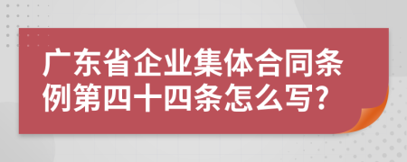 广东省企业集体合同条例第四十四条怎么写?