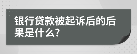 银行贷款被起诉后的后果是什么?