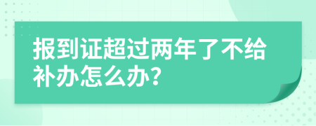 报到证超过两年了不给补办怎么办？