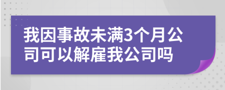 我因事故未满3个月公司可以解雇我公司吗