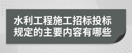 水利工程施工招标投标规定的主要内容有哪些