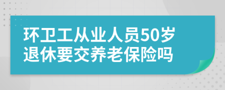 环卫工从业人员50岁退休要交养老保险吗