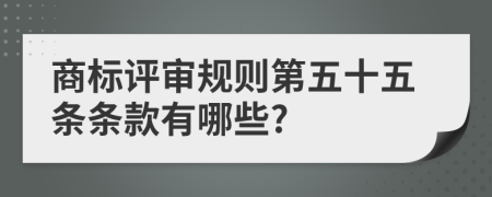 商标评审规则第五十五条条款有哪些?