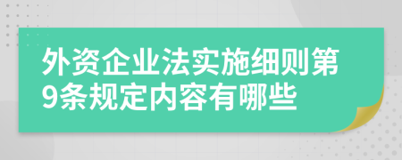 外资企业法实施细则第9条规定内容有哪些