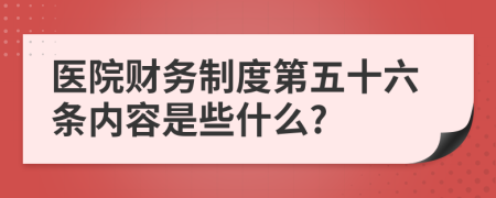 医院财务制度第五十六条内容是些什么?