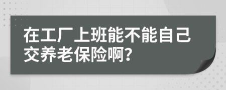 在工厂上班能不能自己交养老保险啊？