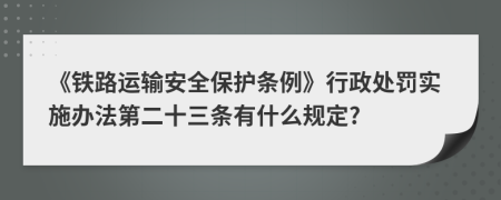 《铁路运输安全保护条例》行政处罚实施办法第二十三条有什么规定?