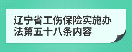 辽宁省工伤保险实施办法第五十八条内容