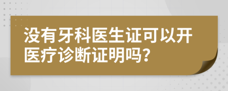 没有牙科医生证可以开医疗诊断证明吗？