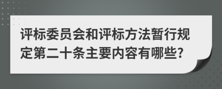 评标委员会和评标方法暂行规定第二十条主要内容有哪些?