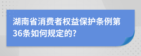 湖南省消费者权益保护条例第36条如何规定的?