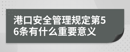 港口安全管理规定第56条有什么重要意义