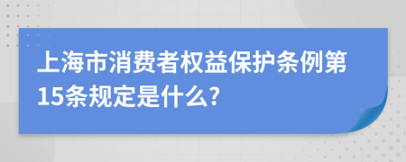 上海市消费者权益保护条例第15条规定是什么?