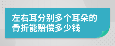 左右耳分别多个耳朵的骨折能赔偿多少钱