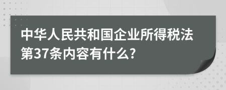 中华人民共和国企业所得税法第37条内容有什么?