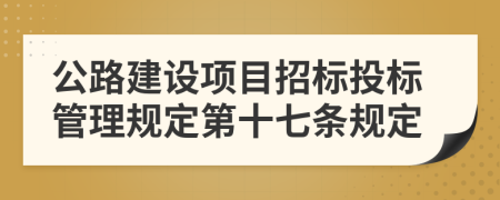 公路建设项目招标投标管理规定第十七条规定