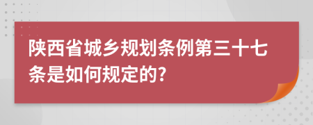 陕西省城乡规划条例第三十七条是如何规定的?