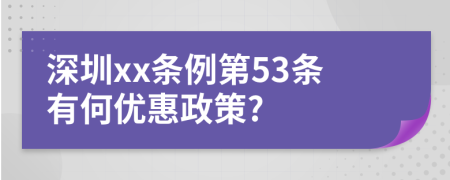 深圳xx条例第53条有何优惠政策?