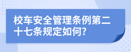 校车安全管理条例第二十七条规定如何?