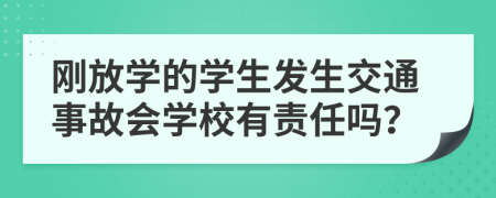 刚放学的学生发生交通事故会学校有责任吗？