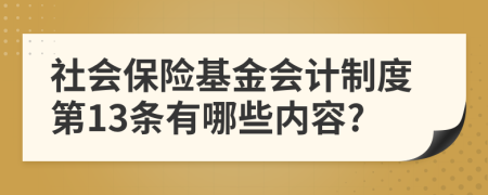 社会保险基金会计制度第13条有哪些内容?