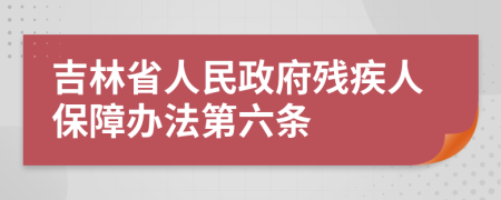 吉林省人民政府残疾人保障办法第六条