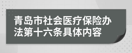 青岛市社会医疗保险办法第十六条具体内容