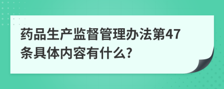 药品生产监督管理办法第47条具体内容有什么?