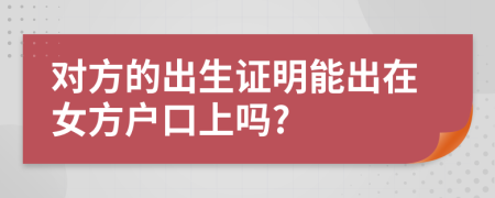 对方的出生证明能出在女方户口上吗?