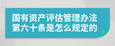 国有资产评估管理办法第六十条是怎么规定的