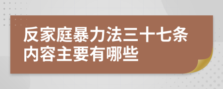 反家庭暴力法三十七条内容主要有哪些