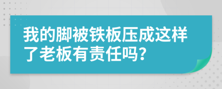 我的脚被铁板压成这样了老板有责任吗？