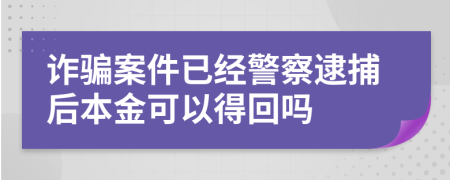 诈骗案件已经警察逮捕后本金可以得回吗