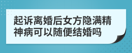 起诉离婚后女方隐满精神病可以随便结婚吗