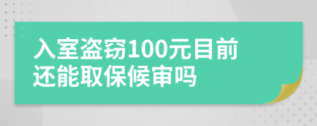 入室盗窃100元目前还能取保候审吗