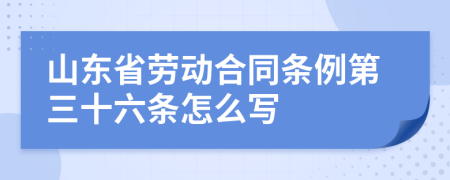 山东省劳动合同条例第三十六条怎么写