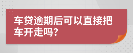 车贷逾期后可以直接把车开走吗？