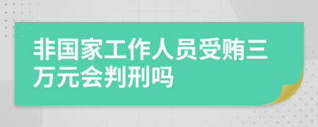 非国家工作人员受贿三万元会判刑吗