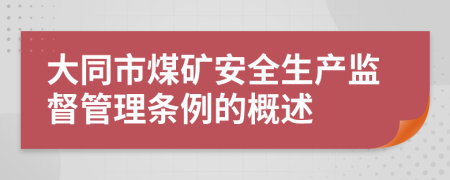 大同市煤矿安全生产监督管理条例的概述