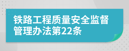 铁路工程质量安全监督管理办法第22条