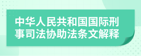 中华人民共和国国际刑事司法协助法条文解释