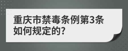重庆市禁毒条例第3条如何规定的?