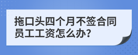 拖口头四个月不签合同员工工资怎么办？