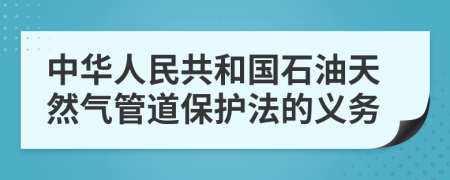 中华人民共和国石油天然气管道保护法的义务