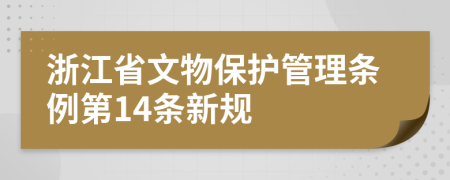 浙江省文物保护管理条例第14条新规