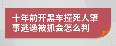 十年前开黑车撞死人肇事逃逸被抓会怎么判