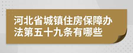 河北省城镇住房保障办法第五十九条有哪些