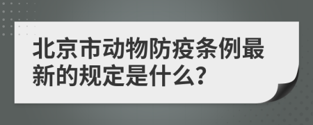 北京市动物防疫条例最新的规定是什么？