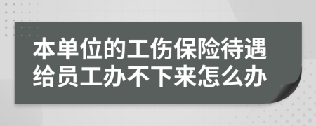 本单位的工伤保险待遇给员工办不下来怎么办