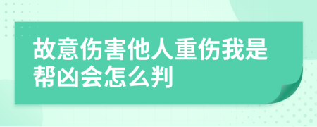 故意伤害他人重伤我是帮凶会怎么判